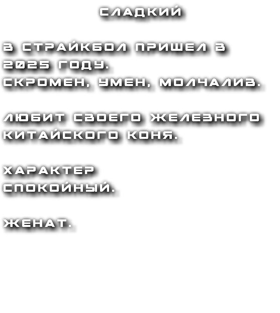 Сладкий в страйкбол пришел в 2025 году. скромен, умен, молчалив. любит своего железного китайского коня. характер спокойный. женат.