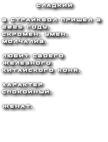 Сладкий в страйкбол пришел в 2025 году. скромен, умен, молчалив. любит своего железного китайского коня. характер спокойный. женат.