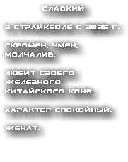 Сладкий в страйкболе с 2025 г. скромен, умен, молчалив. любит своего железного китайского коня. характер спокойный. женат.